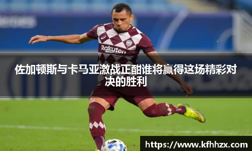 佐加顿斯与卡马亚激战正酣谁将赢得这场精彩对决的胜利